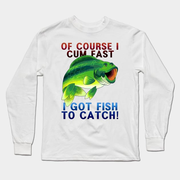 Of Course I Cum Fast - I Got Fish To Catch Long Sleeve T-Shirt by wallofgreat